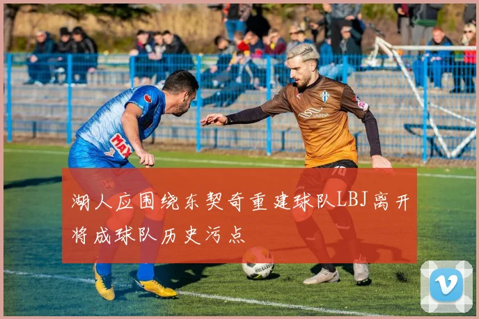 湖人应围绕东契奇重建球队LBJ离开将成球队历史污点