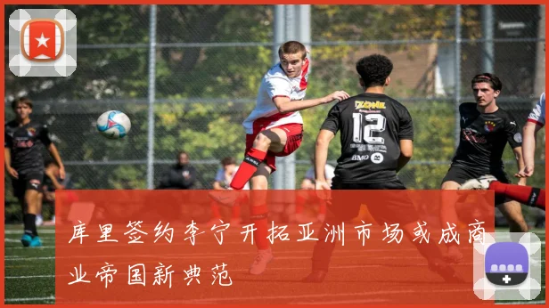 库里签约李宁开拓亚洲市场或成商业帝国新典范