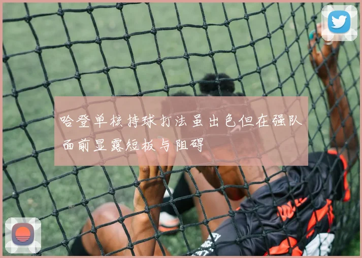 哈登单核持球打法虽出色但在强队面前显露短板与阻碍