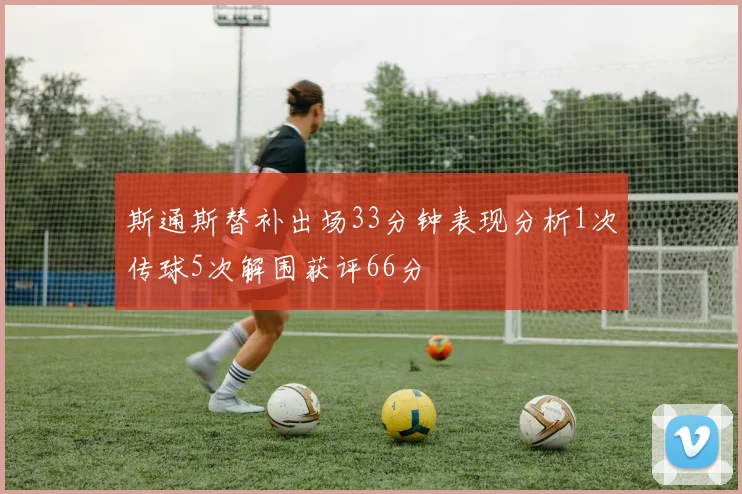 斯通斯替补出场33分钟表现分析1次传球5次解围获评66分