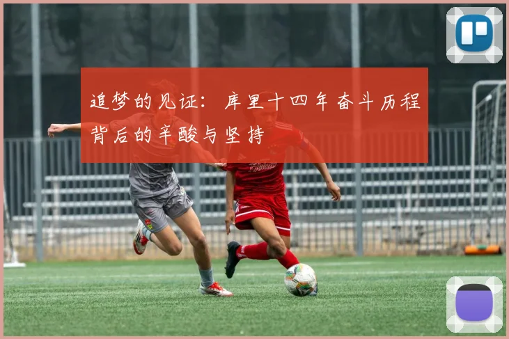 追梦的见证：库里十四年奋斗历程背后的辛酸与坚持