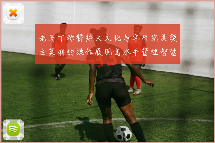 老马丁称赞热火文化与字母完美契合莱利的操作展现高水平管理智慧