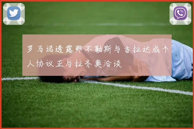 罗马诺透露那不勒斯与吉拉达成个人协议正与拉齐奥洽谈
